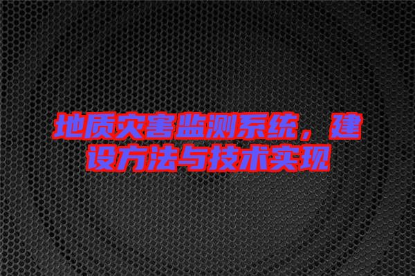 地質(zhì)災(zāi)害監(jiān)測系統(tǒng)，建設(shè)方法與技術(shù)實現(xiàn)