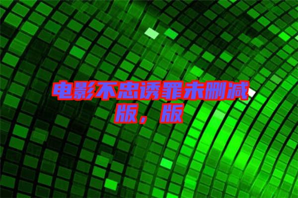 電影不忠誘罪未刪減版，版