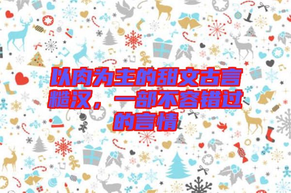 以肉為主的甜文古言糙漢，一部不容錯(cuò)過(guò)的言情