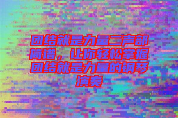 團(tuán)結(jié)就是力量二聲部簡(jiǎn)譜，讓你輕松掌握?qǐng)F(tuán)結(jié)就是力量的鋼琴演奏
