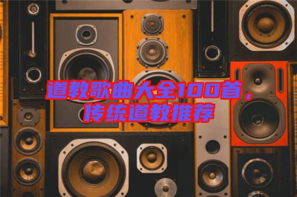 道教歌曲大全100首，傳統(tǒng)道教推薦