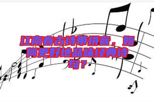 江南春古詩帶拼音，如何更好地品味經(jīng)典詩句？