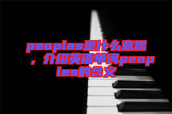 peoples是什么意思，介紹英語(yǔ)單詞peoples的含義