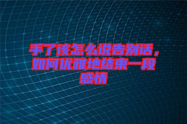 手了該怎么說(shuō)告別話(huà)，如何優(yōu)雅地結(jié)束一段感情