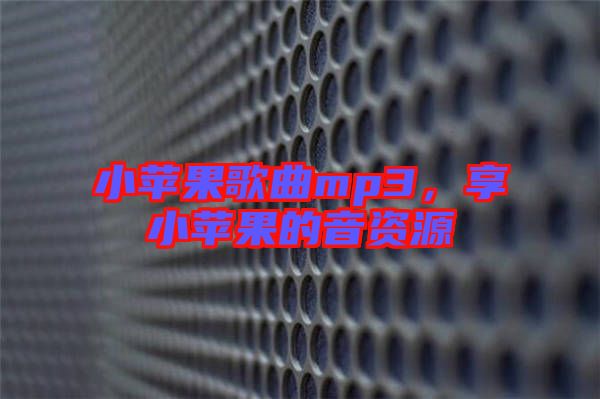 小蘋果歌曲mp3，享小蘋果的音資源