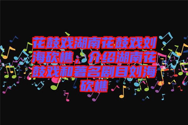 花鼓戲湖南花鼓戲劉?？抽裕榻B湖南花鼓戲和著名劇目劉?？抽? width=