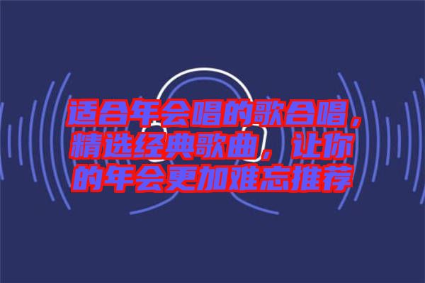 適合年會(huì)唱的歌合唱，精選經(jīng)典歌曲，讓你的年會(huì)更加難忘推薦
