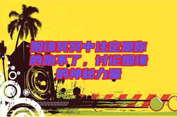 姻緣冥冥中注定是你的跑不了，討論姻緣的神秘力量