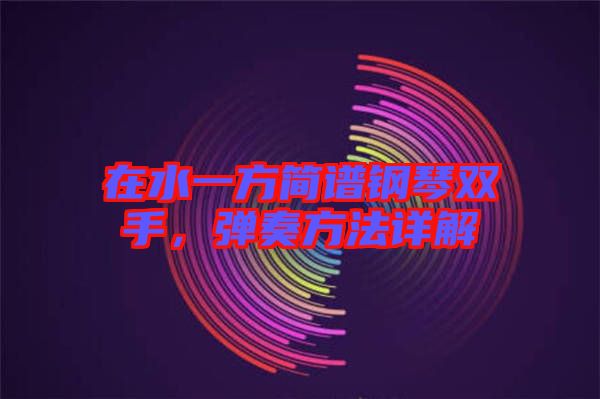 在水一方簡譜鋼琴雙手，彈奏方法詳解