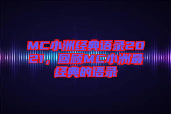MC小洲經(jīng)典語(yǔ)錄2021，回顧MC小洲最經(jīng)典的語(yǔ)錄