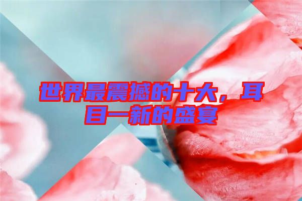 世界最震撼的十大，耳目一新的盛宴