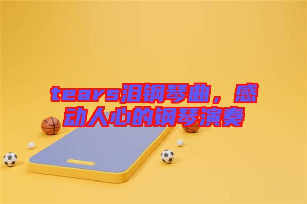 tears淚鋼琴曲，感動(dòng)人心的鋼琴演奏