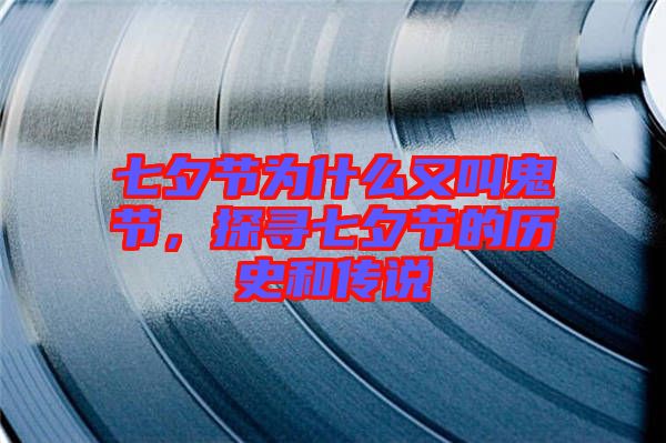 七夕節(jié)為什么又叫鬼節(jié)，探尋七夕節(jié)的歷史和傳說