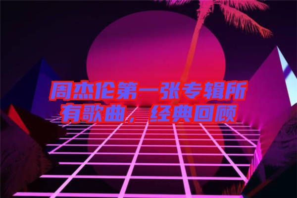 周杰倫第一張專輯所有歌曲，經(jīng)典回顧