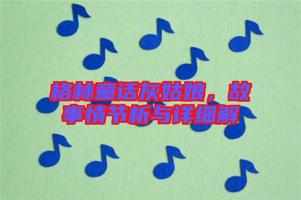 格林童話灰姑娘，故事情節(jié)析與詳細(xì)解