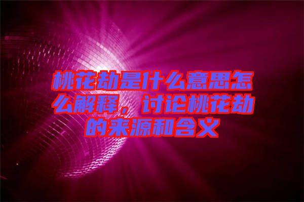 桃花劫是什么意思怎么解釋，討論桃花劫的來源和含義
