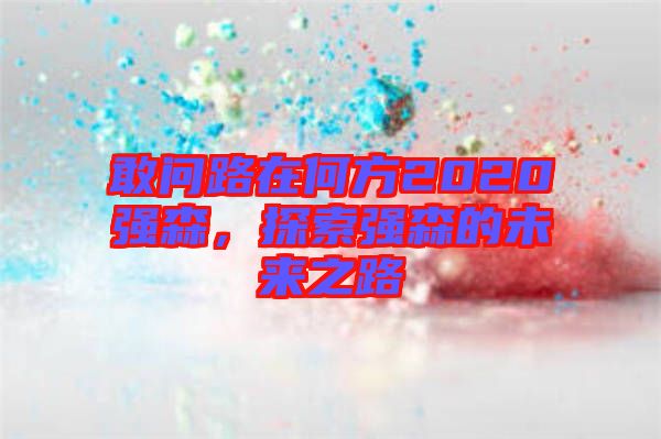 敢問路在何方2020強(qiáng)森，探索強(qiáng)森的未來之路