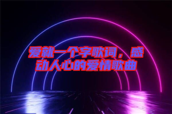 愛(ài)就一個(gè)字歌詞，感動(dòng)人心的愛(ài)情歌曲