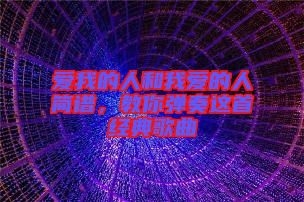 愛我的人和我愛的人簡譜，教你彈奏這首經典歌曲