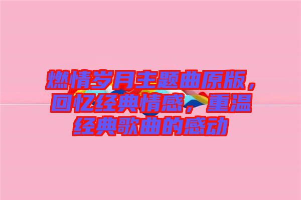 燃情歲月主題曲原版，回憶經(jīng)典情感，重溫經(jīng)典歌曲的感動(dòng)