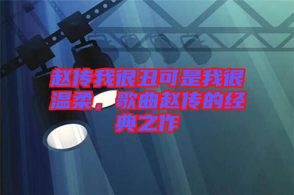 趙傳我很丑可是我很溫柔，歌曲趙傳的經(jīng)典之作