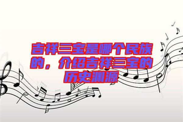 吉祥三寶是哪個(gè)民族的，介紹吉祥三寶的歷史淵源