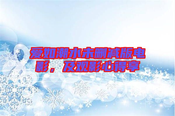 愛如潮水未刪減版電影，及觀影心得享