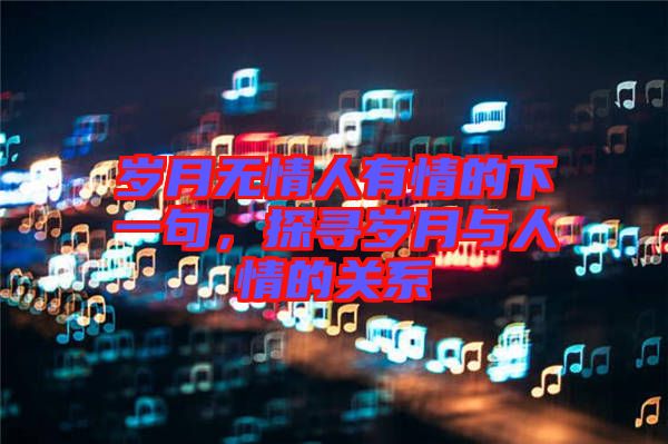 歲月無情人有情的下一句，探尋歲月與人情的關(guān)系