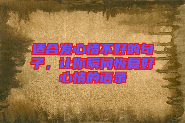 適合發(fā)心情不好的句子，讓你瞬間恢復好心情的語錄
