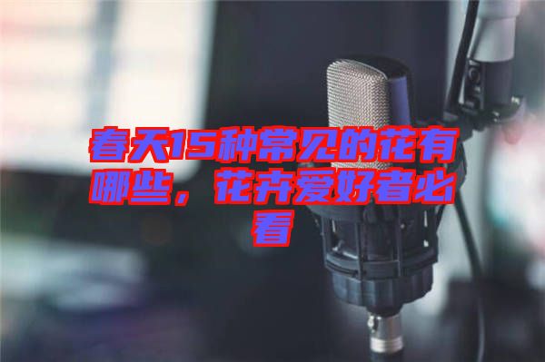春天15種常見的花有哪些，花卉愛好者必看
