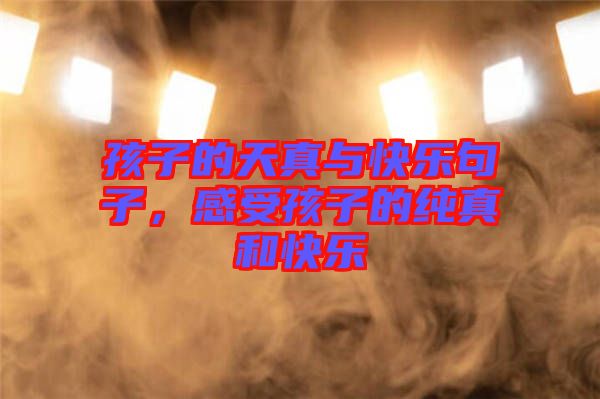孩子的天真與快樂(lè)句子，感受孩子的純真和快樂(lè)