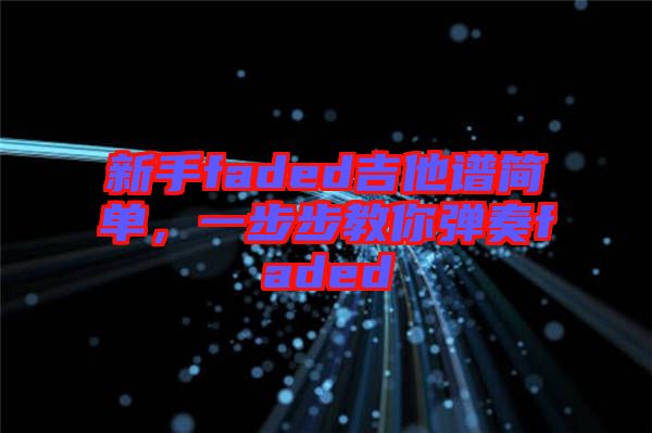 新手faded吉他譜簡(jiǎn)單，一步步教你彈奏faded