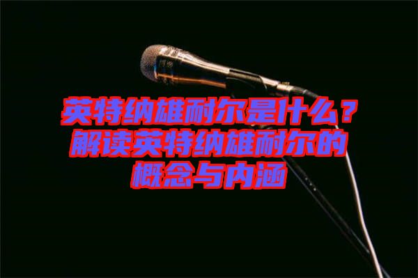 英特納雄耐爾是什么？解讀英特納雄耐爾的概念與內(nèi)涵