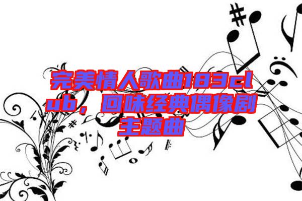 完美情人歌曲183club，回味經(jīng)典偶像劇主題曲