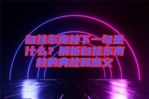 自掛東南枝下一句是什么？解析自掛東南枝的典故和意義