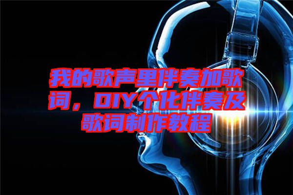 我的歌聲里伴奏加歌詞，DIY個(gè)化伴奏及歌詞制作教程