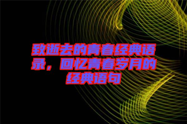 致逝去的青春經(jīng)典語(yǔ)錄，回憶青春歲月的經(jīng)典語(yǔ)句
