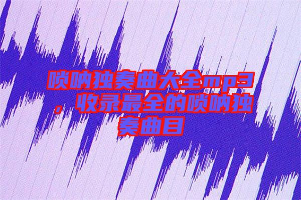 嗩吶獨(dú)奏曲大全mp3，收錄最全的嗩吶獨(dú)奏曲目