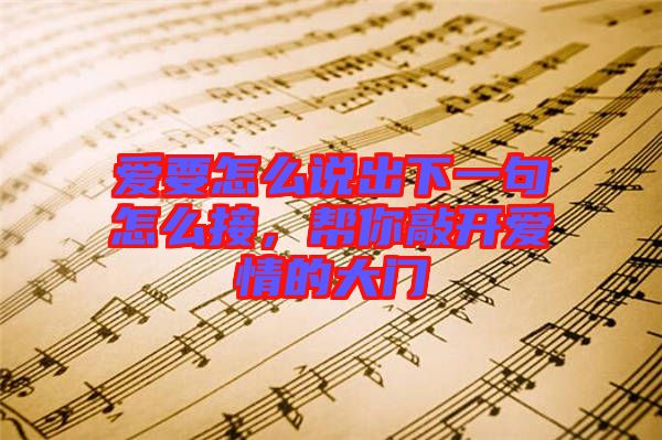 愛(ài)要怎么說(shuō)出下一句怎么接，幫你敲開(kāi)愛(ài)情的大門(mén)