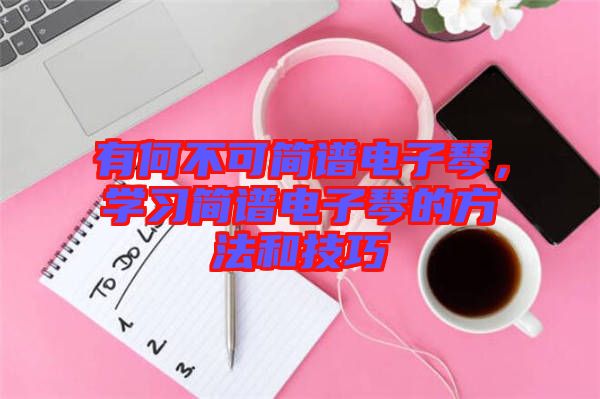 有何不可簡譜電子琴，學習簡譜電子琴的方法和技巧
