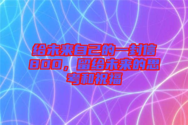 給未來自己的一封信800，留給未來的思考和祝福