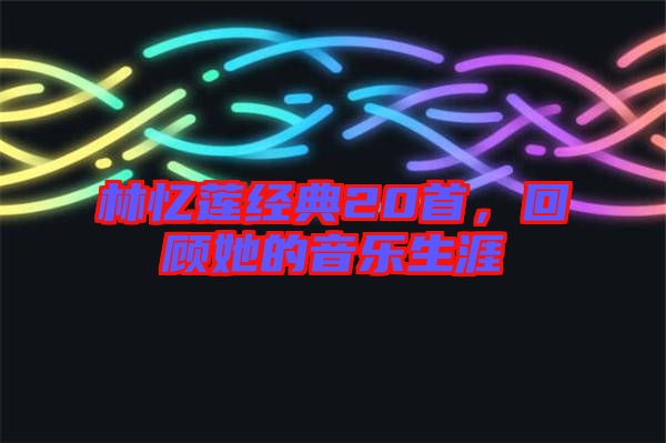 林憶蓮經(jīng)典20首，回顧她的音樂生涯
