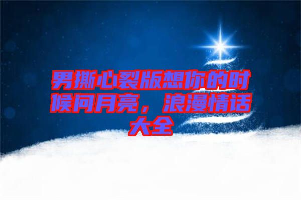 男撕心裂版想你的時(shí)候問月亮，浪漫情話大全