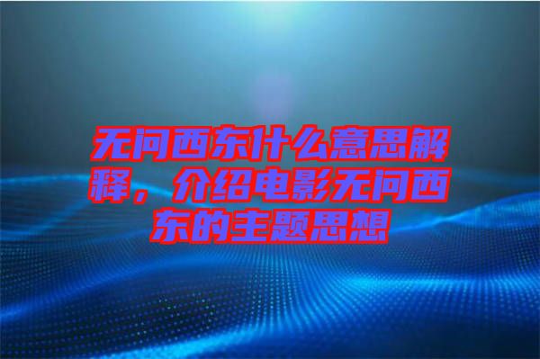 無問西東什么意思解釋，介紹電影無問西東的主題思想