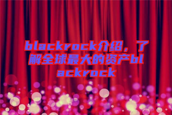 blackrock介紹，了解全球最大的資產(chǎn)blackrock