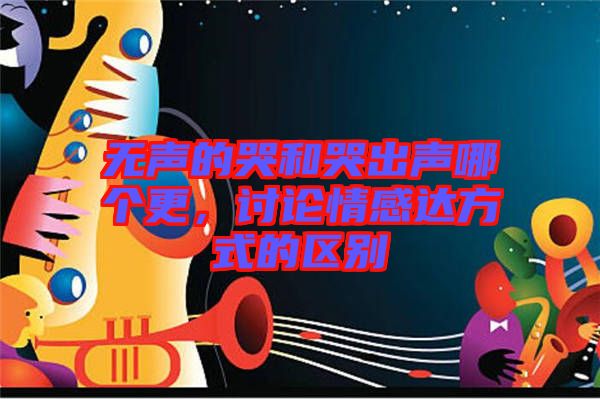 無(wú)聲的哭和哭出聲哪個(gè)更，討論情感達(dá)方式的區(qū)別
