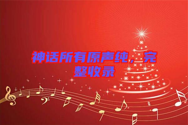 神話所有原聲純，完整收錄