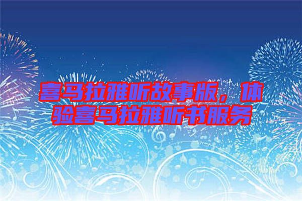喜馬拉雅聽故事版，體驗喜馬拉雅聽書服務(wù)