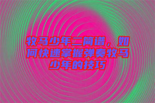 牧馬少年二簡譜，如何快速掌握彈奏牧馬少年的技巧