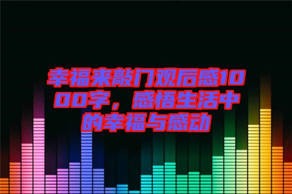 幸福來敲門觀后感1000字，感悟生活中的幸福與感動(dòng)